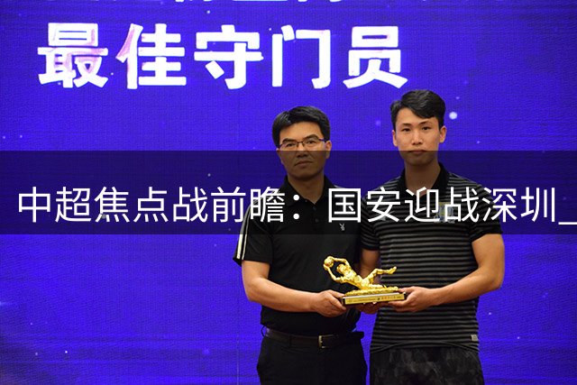中超焦点战前瞻：国安迎战深圳 张玉宁韦斯利锋线对决引关注
