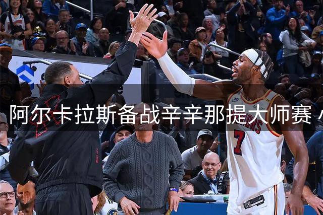 阿尔卡拉斯备战辛辛那提大师赛 小威赞赏萨巴伦卡赛场风格